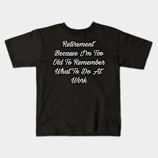 Retirement Because I'm Too Old To Remember What To Do At Work T-Shirt Kids T-Shirt